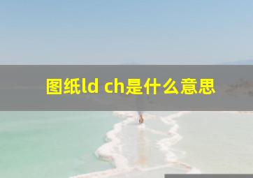 图纸ld ch是什么意思